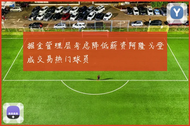 掘金管理层考虑降低薪资阿隆戈登成交易热门球员