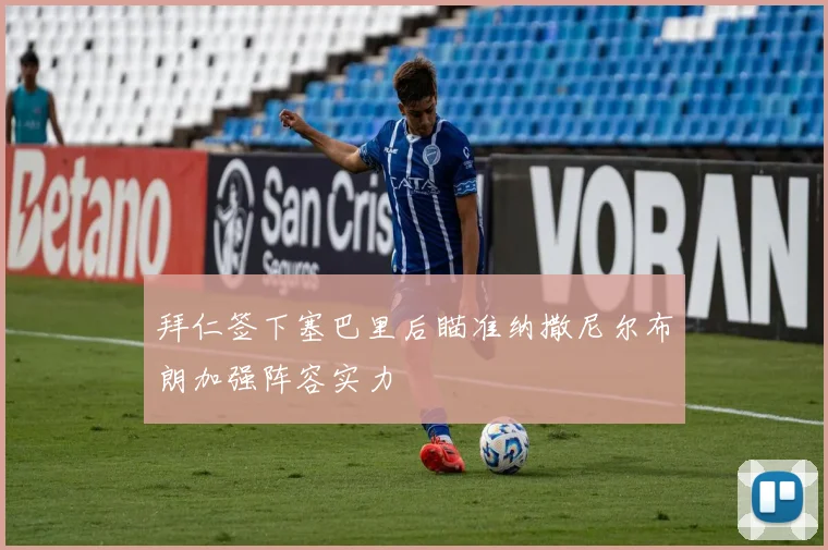 拜仁签下塞巴里后瞄准纳撒尼尔布朗加强阵容实力