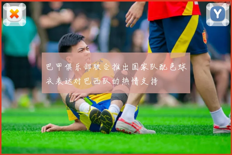 巴甲俱乐部联合推出国家队配色球衣表达对巴西队的热情支持