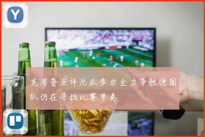 克洛普点评厄瓜多尔全力争胜德国队仍在寻找比赛节奏