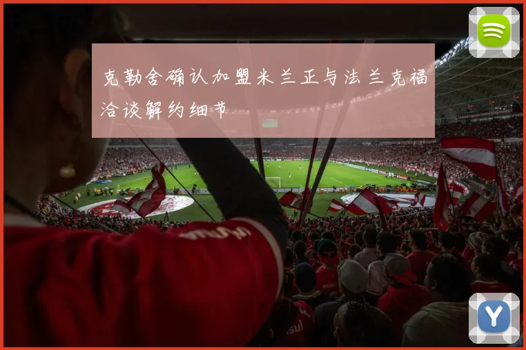克勒舍确认加盟米兰正与法兰克福洽谈解约细节