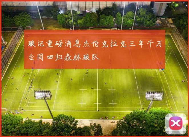 狼记重磅消息杰伦克拉克三年千万合同回归森林狼队