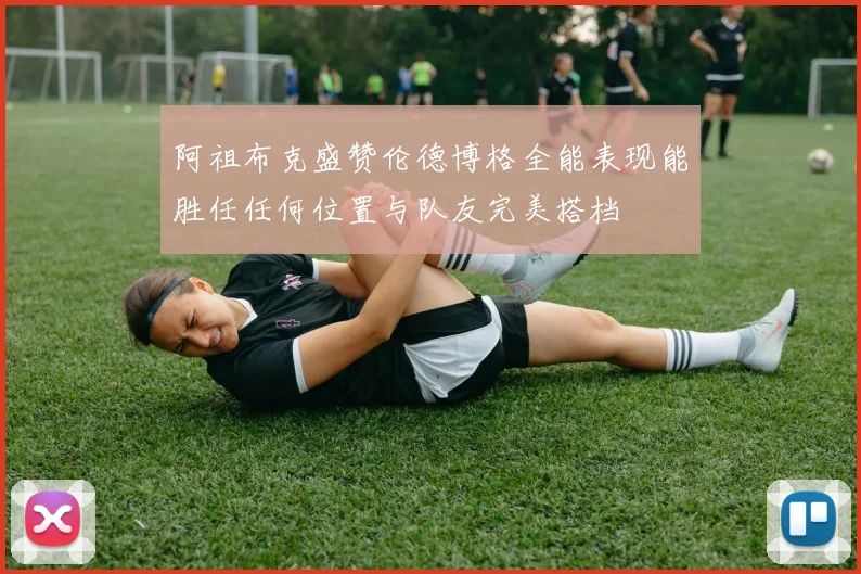 阿祖布克盛赞伦德博格全能表现能胜任任何位置与队友完美搭档